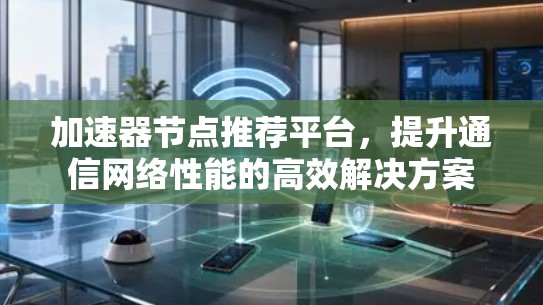 加速器节点推荐平台,提升通信网络性能的高效解决方案 加速器节点推荐平台,提升通信网络性能的高效解决方案