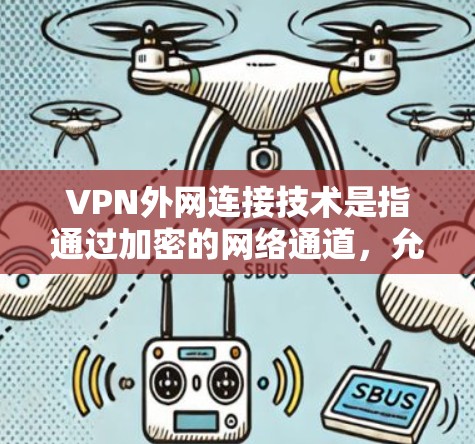 VPN外网连接技术是指通过加密的网络通道，允许用户安全地访问外部网络资源，类似于在公司内部网络之外建立一个安全的网络环境。以下是对VPN外网连接技术的详细分点总结