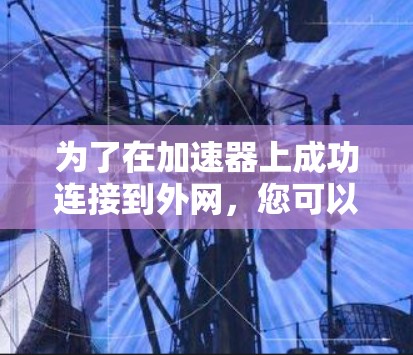 为了在加速器上成功连接到外网，您可以按照以下步骤操作