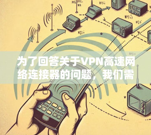 为了回答关于VPN高速网络连接器的问题，我们需要明确用户的需求和背景。以下是分步骤的解释和建议