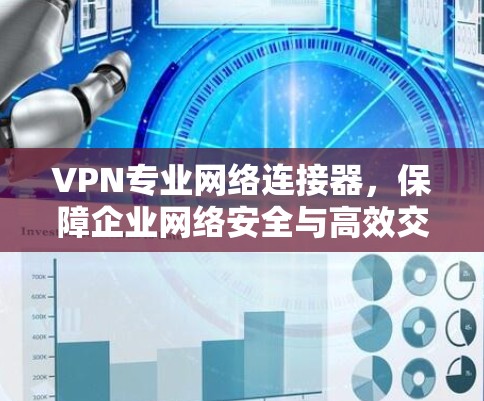 VPN专业网络连接器,保障企业网络安全与高效交互 VPN专业网络连接器,保障企业网络安全与高效交互