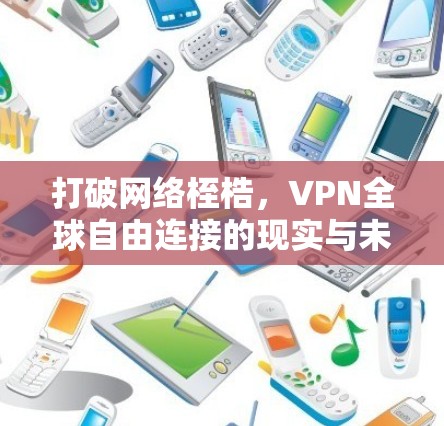 打破网络桎梏，VPN全球自由连接的现实与未来