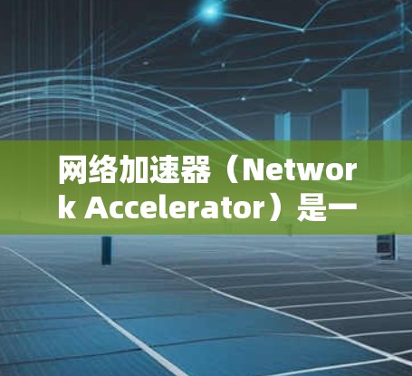 网络加速器（Network Accelerator）是一种用于优化数据传输性能的网络设备或软件，旨在提高数据在国际互联网中的传输速度和可靠性。以下是一些关于网络加速器在国际互联网连接中的相关信息