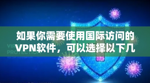 如果你需要使用国际访问的VPN软件，可以选择以下几种