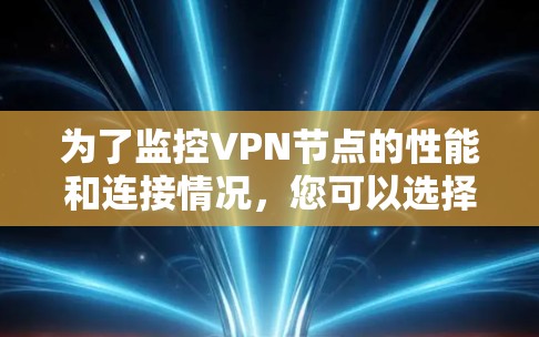 为了监控VPN节点的性能和连接情况，您可以选择以下工具