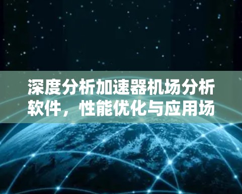 深度分析加速器机场分析软件,性能优化与应用场景探讨 深度分析加速器机场分析软件,性能优化与应用场景探讨