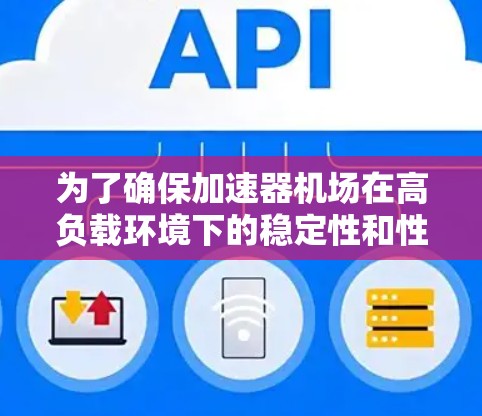 为了确保加速器机场在高负载环境下的稳定性和性能,延迟测试是关键的一环。以下是详细的步骤和建议 为了确保加速器机场在高负载环境下的稳定性和性能,延迟测试是关键的一环。以下是详细的步骤和建议