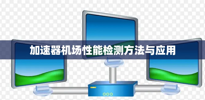加速器机场性能检测方法与应用