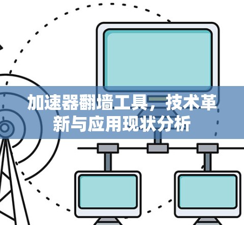 加速器翻墙工具，技术革新与应用现状分析