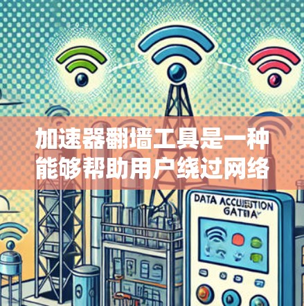 加速器翻墙工具是一种能够帮助用户绕过网络限制、加速访问速度或访问被限制的网站的软件或服务。这些工具通常通过代理服务器、DNS加速、域名解析等技术来实现。以下是一些常见的加速器翻墙工具及其测评 加速器翻墙工具是一种能够帮助用户绕过网络限制、加速访问速度或访问被限制的网站的软件或服务。这些工具通常通过代理服务器、DNS加速、域名解析等技术来实现。以下是一些常见的加速器翻墙工具及其测评