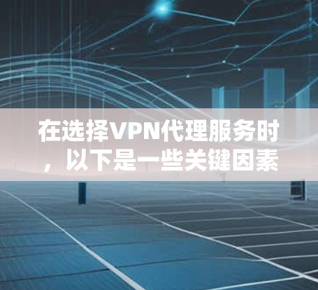在选择VPN代理服务时,以下是一些关键因素和建议,帮助你做出明智的决定 在选择VPN代理服务时,以下是一些关键因素和建议,帮助你做出明智的决定