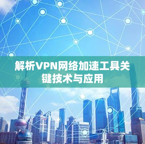 解析VPN网络加速工具关键技术与应用