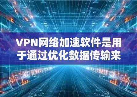 VPN网络加速软件是用于通过优化数据传输来提升VPN连接性能的工具，主要包括数据压缩、智能分段、动态传输策略、加密和安全功能等。以下是对VPN网络加速软件的详细分析