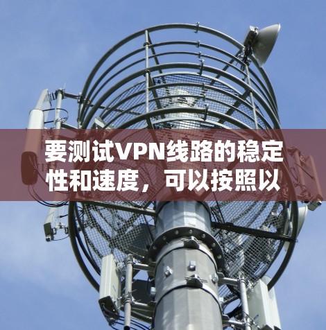 要测试VPN线路的稳定性和速度，可以按照以下步骤进行