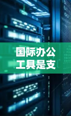 国际办公工具是支持国际合作项目管理和执行的多种软件和平台,各具特色,适用于不同的需求。以下是对这些工具的详细分析和总结 国际办公工具是支持国际合作项目管理和执行的多种软件和平台,各具特色,适用于不同的需求。以下是对这些工具的详细分析和总结