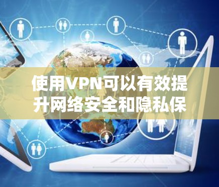 使用VPN可以有效提升网络安全和隐私保护。以下是使用VPN的分步指南 使用VPN可以有效提升网络安全和隐私保护。以下是使用VPN的分步指南