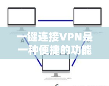 一键连接VPN是一种便捷的功能，旨在通过少量操作完成VPN的配置和连接。以下是详细的步骤指南，帮助您快速理解并使用一键连接VPN