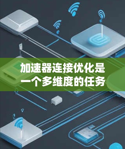 加速器连接优化是一个多维度的任务，涉及硬件配置、协议选择、负载均衡、故障恢复等多个方面。以下是对加速器连接优化的系统化总结，结合了对各个因素的分析和优化方法