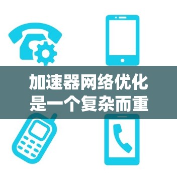 加速器网络优化是一个复杂而重要的任务，涉及多个层面的优化和协调。以下是对加速器网络优化的系统化总结
