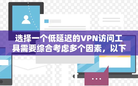 选择一个低延迟的VPN访问工具需要综合考虑多个因素，以下是优化低延迟VPN访问的关键步骤和建议