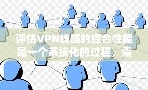 评估VPN线路的综合性能是一个系统化的过程,需要从多个维度进行全面分析。以下是对VPN线路综合性能的详细评估,结合实际使用体验和测试结果 评估VPN线路的综合性能是一个系统化的过程,需要从多个维度进行全面分析。以下是对VPN线路综合性能的详细评估,结合实际使用体验和测试结果