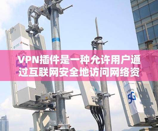 VPN插件是一种允许用户通过互联网安全地访问网络资源的工具。以下是使用VPN插件的基本方法
