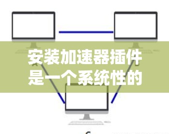 安装加速器插件是一个系统性的过程,需要仔细按照每一步操作。以下是针对Windows系统的详细安装步骤,帮助你顺利完成加速器插件的安装 安装加速器插件是一个系统性的过程,需要仔细按照每一步操作。以下是针对Windows系统的详细安装步骤,帮助你顺利完成加速器插件的安装