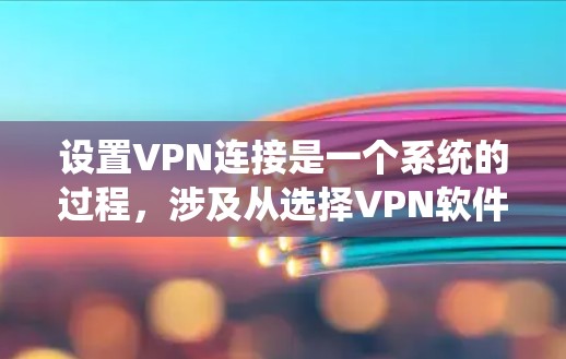 设置VPN连接是一个系统的过程，涉及从选择VPN软件到配置和管理多个步骤。以下是一步步的指南，帮助您顺利完成VPN设置