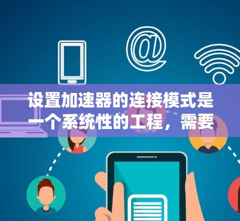 设置加速器的连接模式是一个系统性的工程，需要综合考虑多个因素。以下是根据您的需求和场景量化的步骤指南