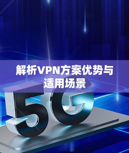 解析VPN方案优势与适用场景 解析VPN方案优势与适用场景