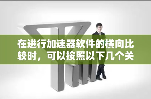 在进行加速器软件的横向比较时，可以按照以下几个关键因素进行分析