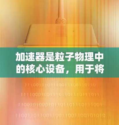 加速器是粒子物理中的核心设备，用于将粒子加速到极高能量，以研究基本粒子和量子力学现象。以下是几种主要加速器类型的功能对比