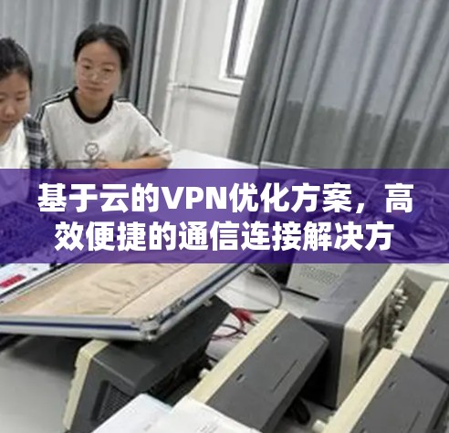 基于云的VPN优化方案，高效便捷的通信连接解决方案