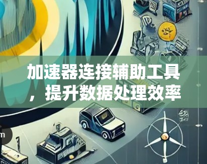 加速器连接辅助工具，提升数据处理效率的关键技术