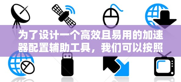 为了设计一个高效且易用的加速器配置辅助工具,我们可以按照以下步骤进行 为了设计一个高效且易用的加速器配置辅助工具,我们可以按照以下步骤进行