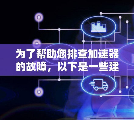 为了帮助您排查加速器的故障，以下是一些建议的步骤和工具