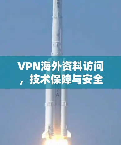 VPN海外资料访问，技术保障与安全防护