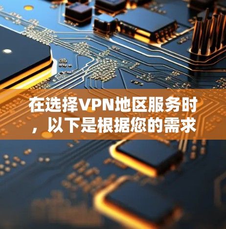 在选择VPN地区服务时,以下是根据您的需求和思考过程整理出的比较分析和建议 在选择VPN地区服务时,以下是根据您的需求和思考过程整理出的比较分析和建议