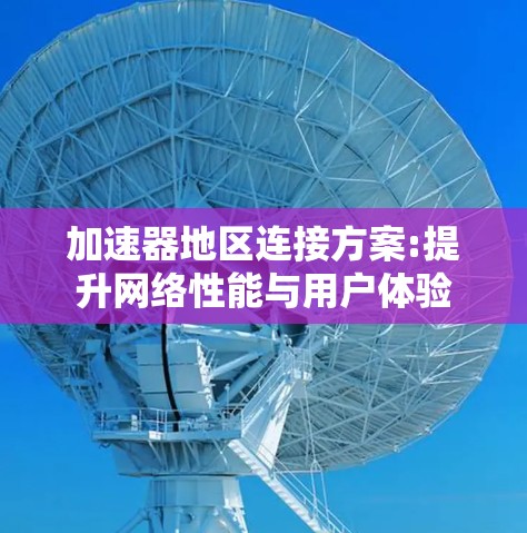 加速器地区连接方案:提升网络性能与用户体验