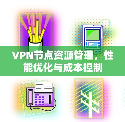 VPN节点资源管理，性能优化与成本控制