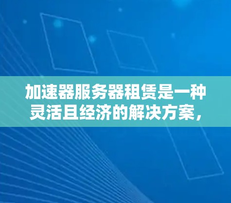 加速器服务器租赁是一种灵活且经济的解决方案,适用于多种应用场景,特别是在需要快速内容分发、视频流媒体或实时协作的环境中。以下是对加速器服务器租赁的详细分析和建议 加速器服务器租赁是一种灵活且经济的解决方案,适用于多种应用场景,特别是在需要快速内容分发、视频流媒体或实时协作的环境中。以下是对加速器服务器租赁的详细分析和建议