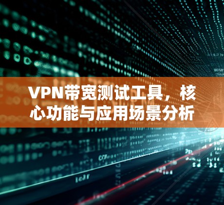 VPN带宽测试工具，核心功能与应用场景分析