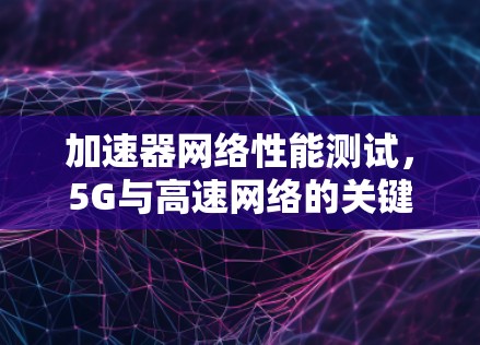 加速器网络性能测试，5G与高速网络的关键技术