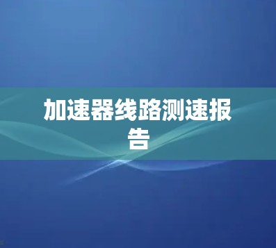 加速器线路测速报告 加速器线路测速报告