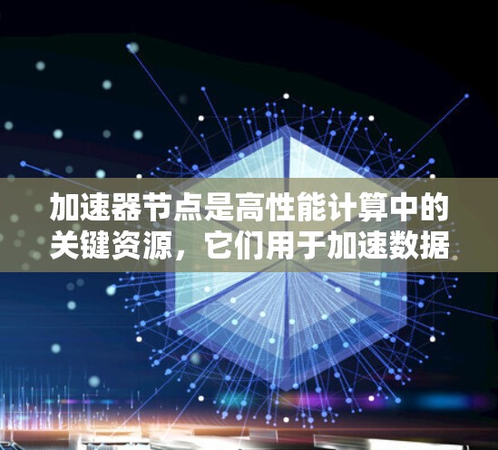 加速器节点是高性能计算中的关键资源,它们用于加速数据处理任务,如AI训练、科学模拟和数据分析。以下是对加速器节点性能的详细分析,帮助你理解如何评估和优化它们的性能 加速器节点是高性能计算中的关键资源,它们用于加速数据处理任务,如AI训练、科学模拟和数据分析。以下是对加速器节点性能的详细分析,帮助你理解如何评估和优化它们的性能