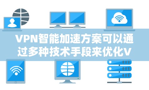 VPN智能加速方案可以通过多种技术手段来优化VPN的性能和用户体验。以下是一些常见的VPN智能加速方案的思路和方法 VPN智能加速方案可以通过多种技术手段来优化VPN的性能和用户体验。以下是一些常见的VPN智能加速方案的思路和方法