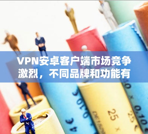 VPN安卓客户端市场竞争激烈,不同品牌和功能有很大差异。以下是一些知名的VPN安卓客户端的排行,供你参考 VPN安卓客户端市场竞争激烈,不同品牌和功能有很大差异。以下是一些知名的VPN安卓客户端的排行,供你参考