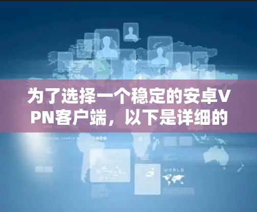 为了选择一个稳定的安卓VPN客户端,以下是详细的步骤和建议 为了选择一个稳定的安卓VPN客户端,以下是详细的步骤和建议