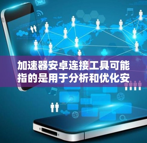 加速器安卓连接工具可能指的是用于分析和优化安卓应用性能的工具。以下是一些常见的安卓性能分析工具和加速器工具
