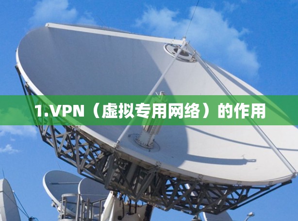 1.VPN（虚拟专用网络）的作用